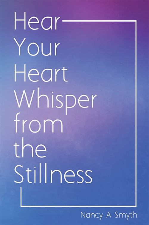 Hear Your Heart Whisper from the Stillness by Nancy Smyth